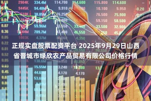 正规实盘股票配资平台 2025年9月29日山西省晋城市绿欣农产品贸易有限公司价格行情