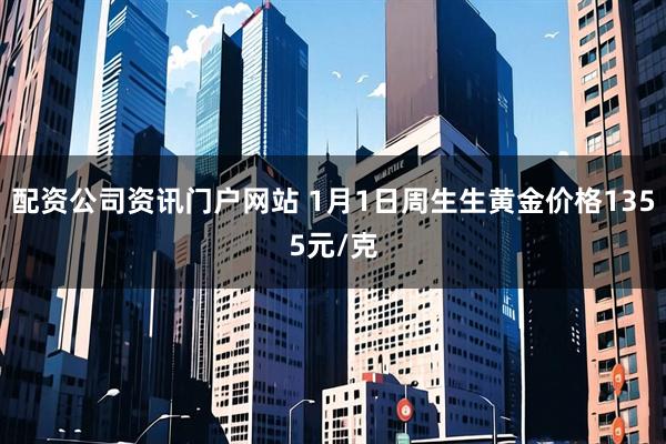 配资公司资讯门户网站 1月1日周生生黄金价格1355元/克